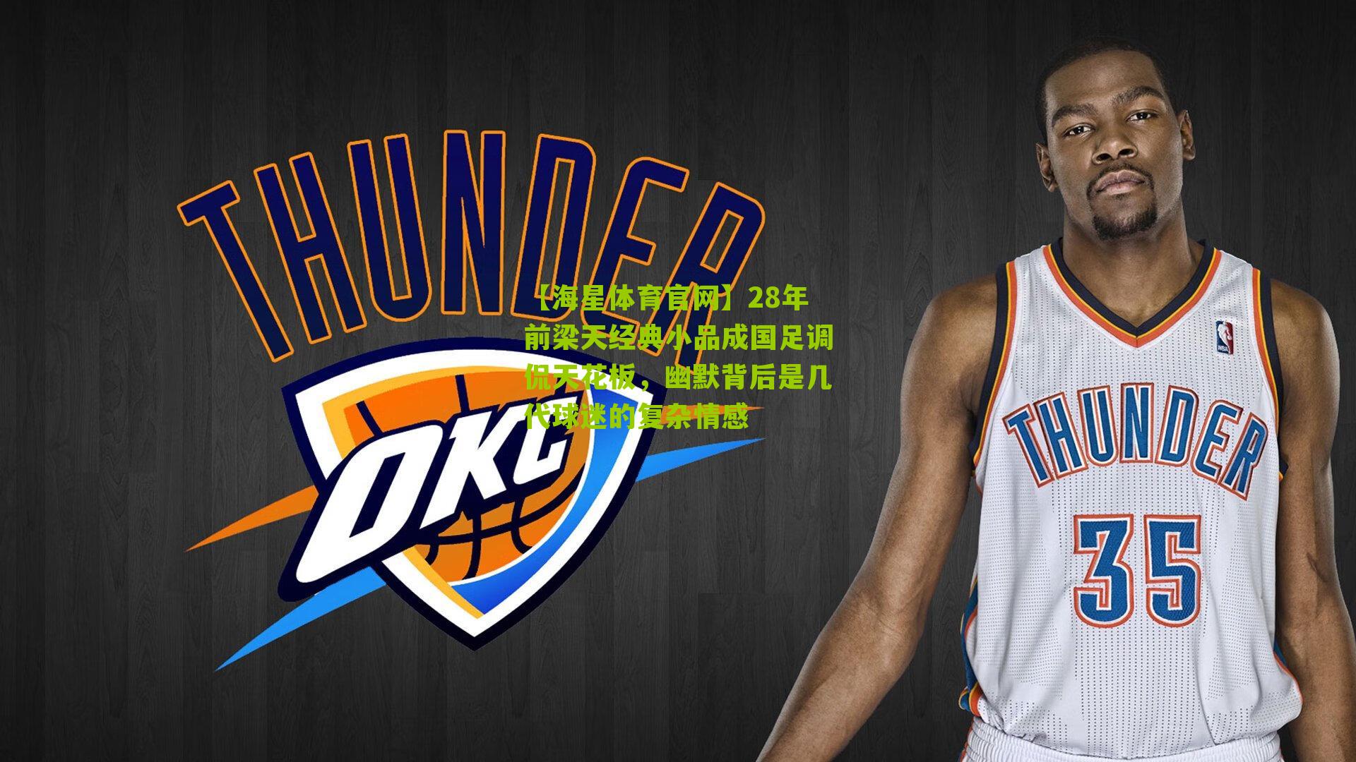 【海星体育官网】28年前梁天经典小品成国足调侃天花板，幽默背后是几代球迷的复杂情感