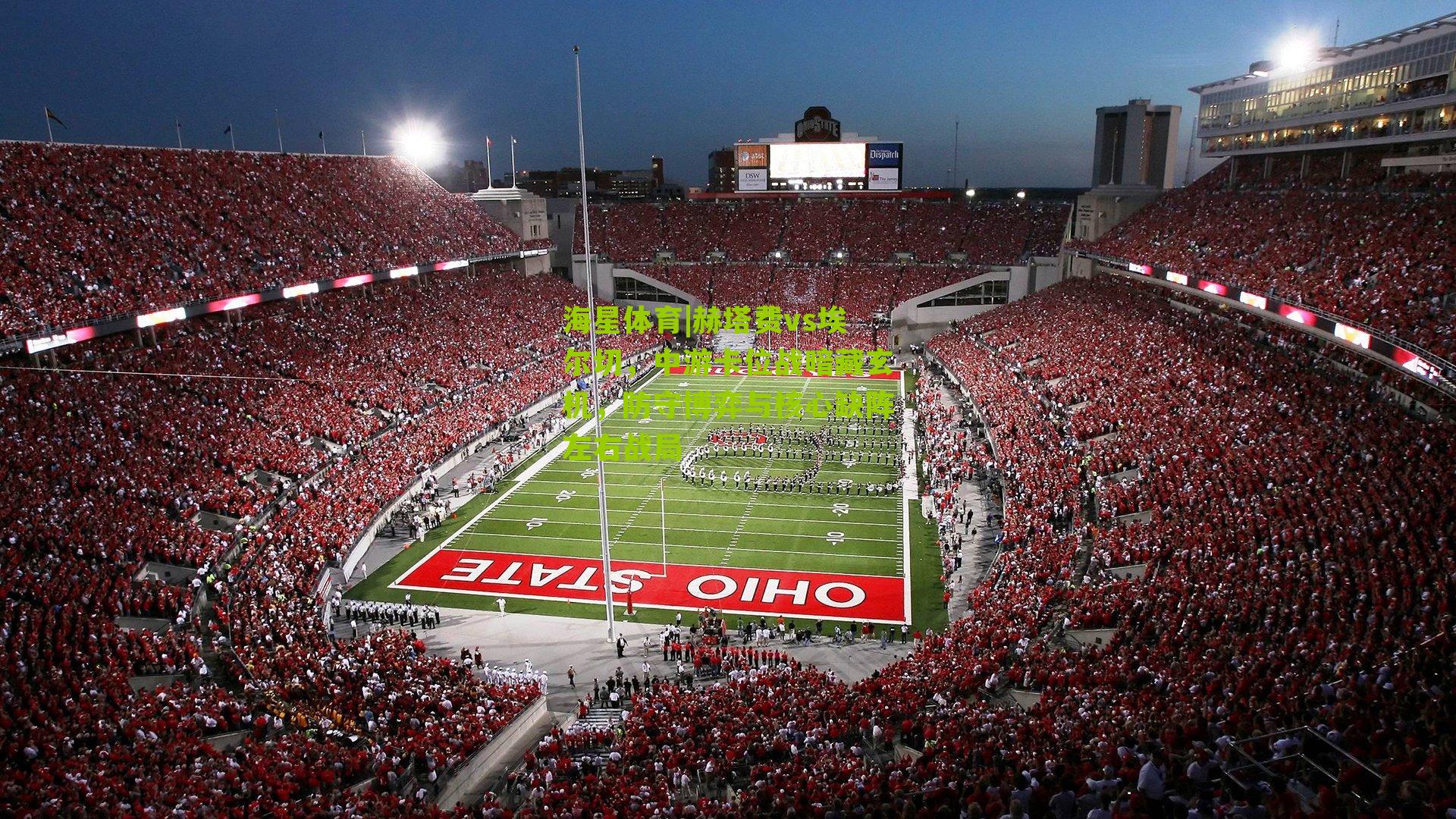 海星体育|赫塔费vs埃尔切，中游卡位战暗藏玄机，防守博弈与核心缺阵左右战局