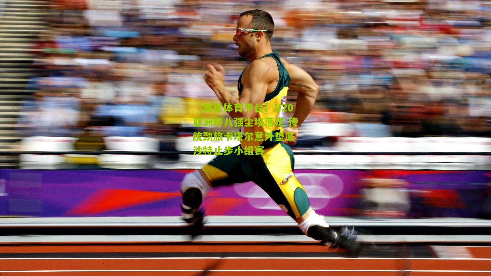 【海星体育平台】U20亚洲杯八强尘埃落定 传统劲旅卡塔尔意外垫底 沙特止步小组赛