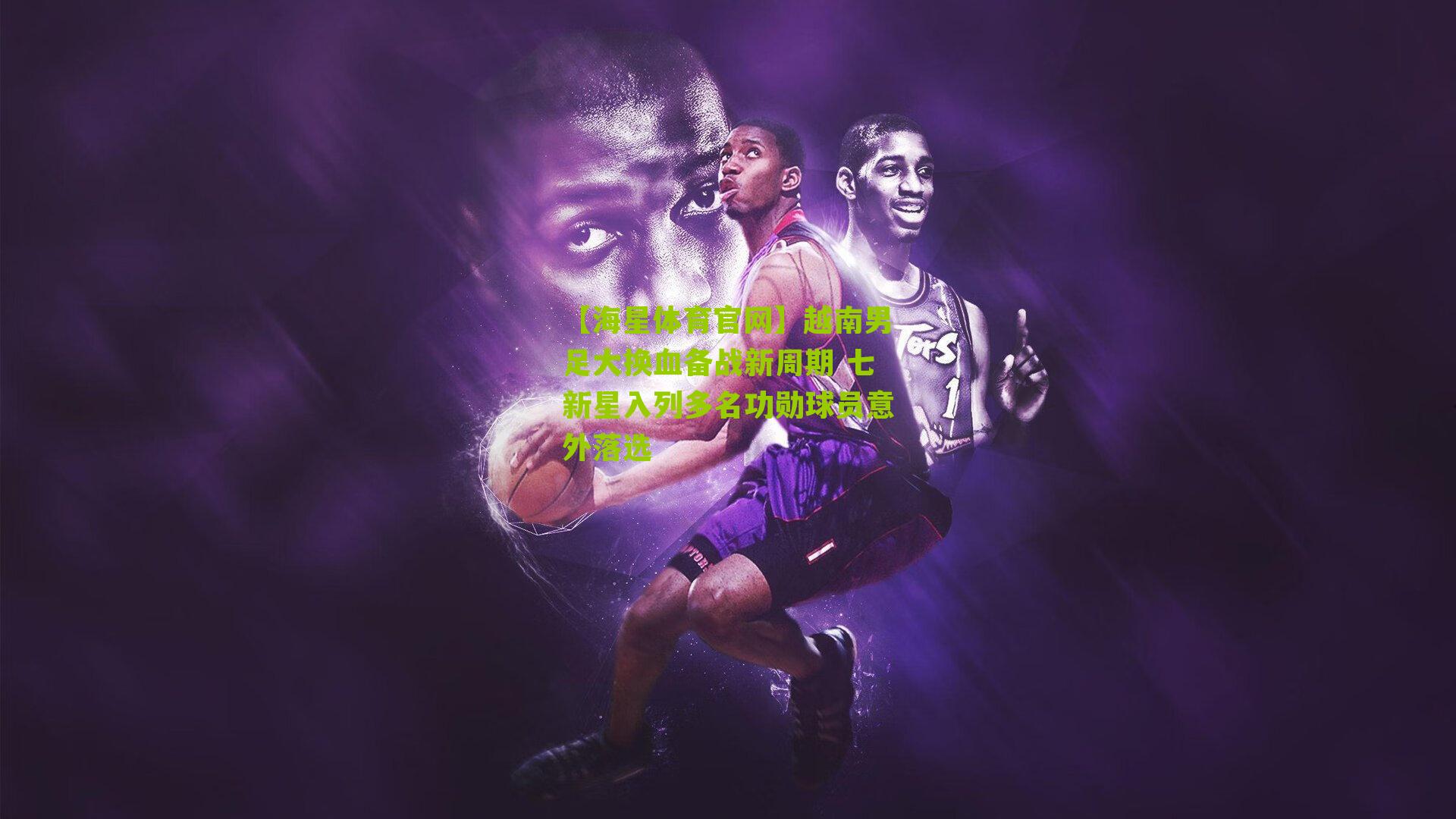 越南男足大换血备战新周期 七新星入列多名功勋球员意外落选