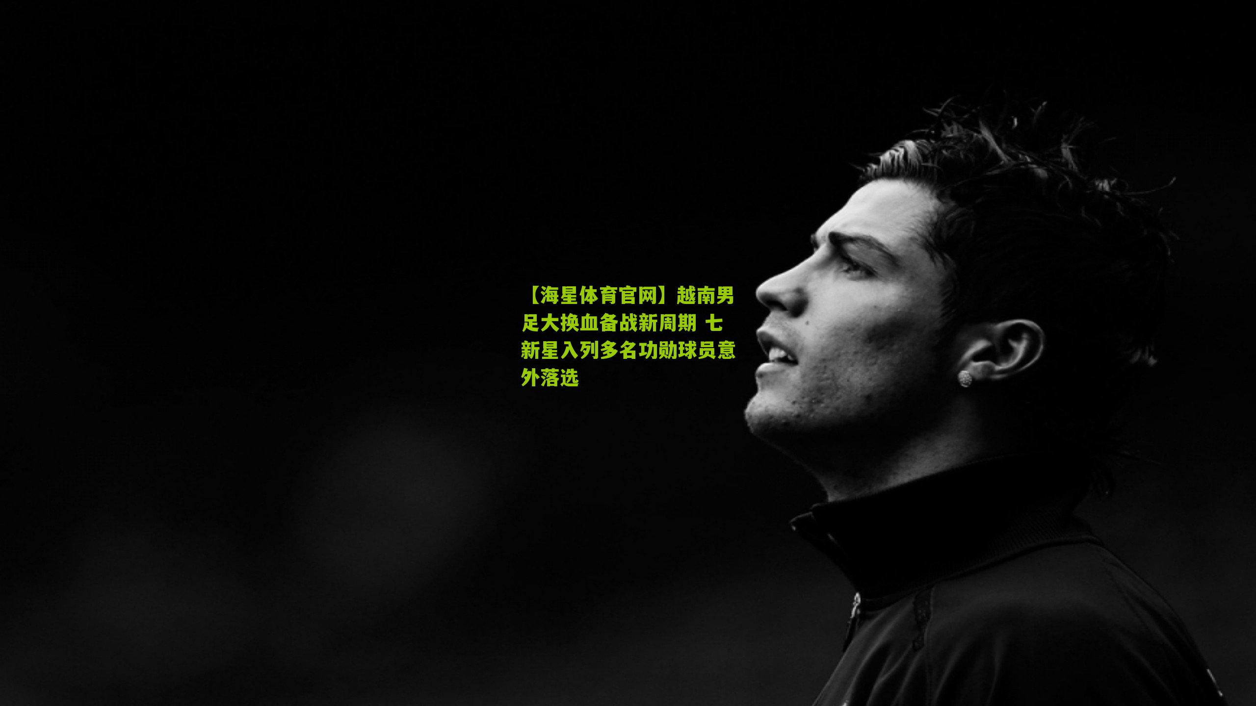 越南男足大换血备战新周期 七新星入列多名功勋球员意外落选