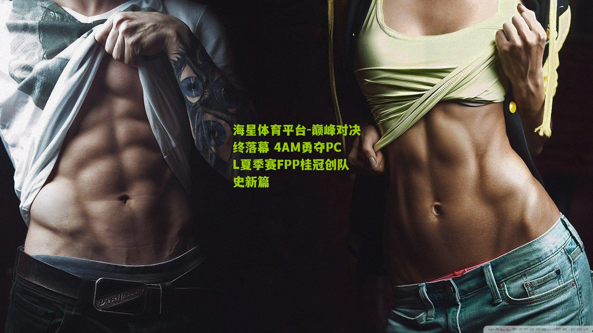 海星体育平台-巅峰对决终落幕 4AM勇夺PCL夏季赛FPP桂冠创队史新篇