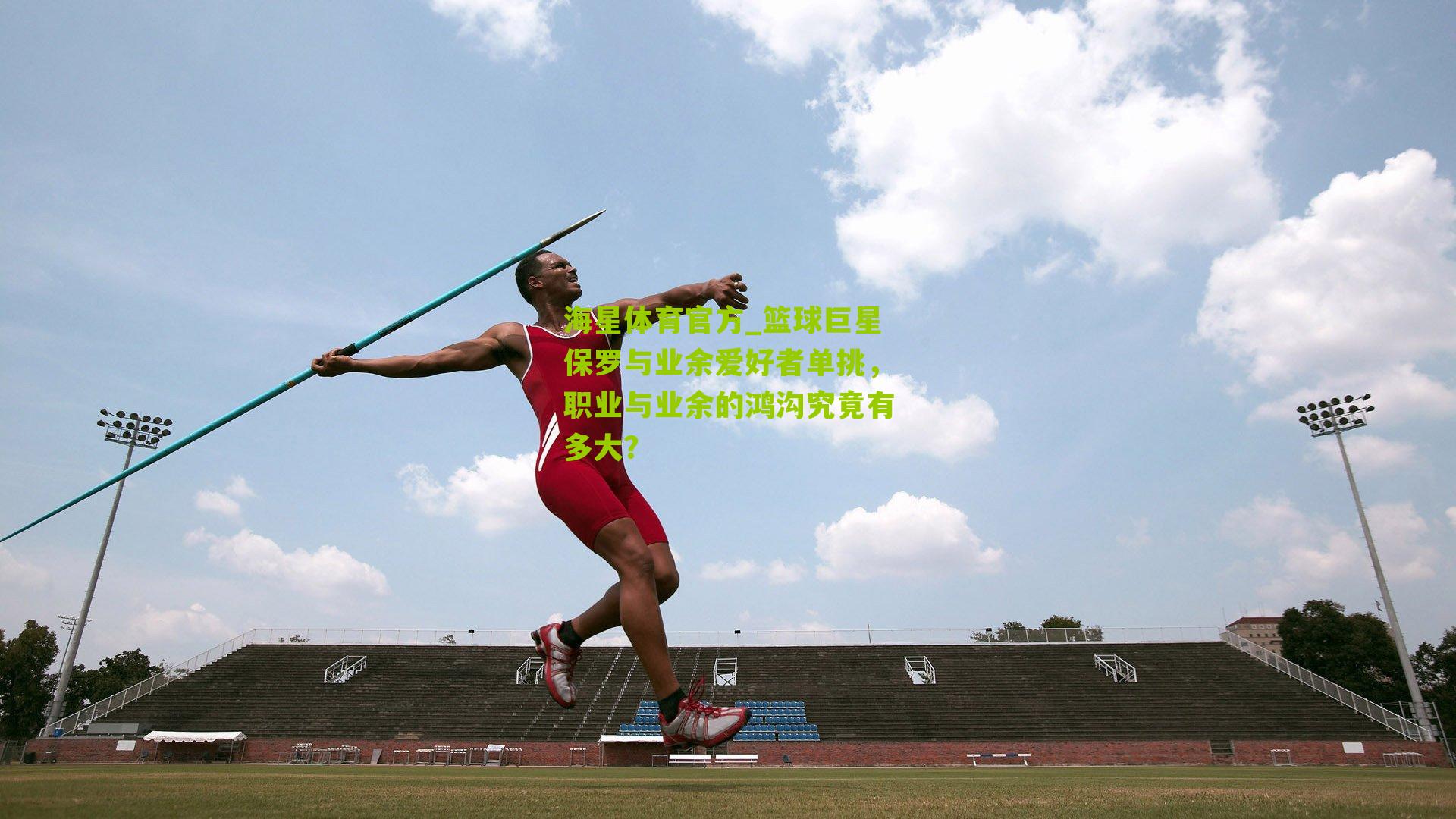 海星体育官方_篮球巨星保罗与业余爱好者单挑，职业与业余的鸿沟究竟有多大？