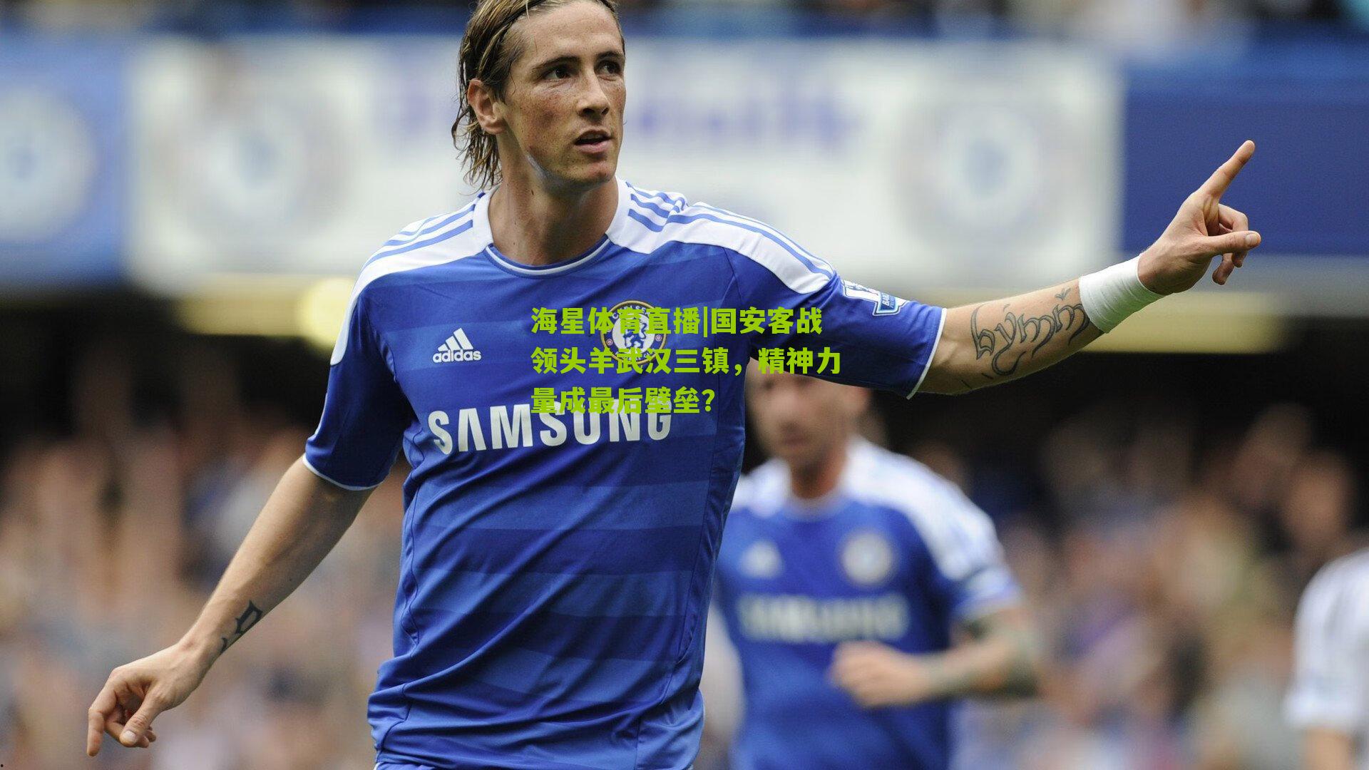 国安客战领头羊武汉三镇,精神力量成最后壁垒?