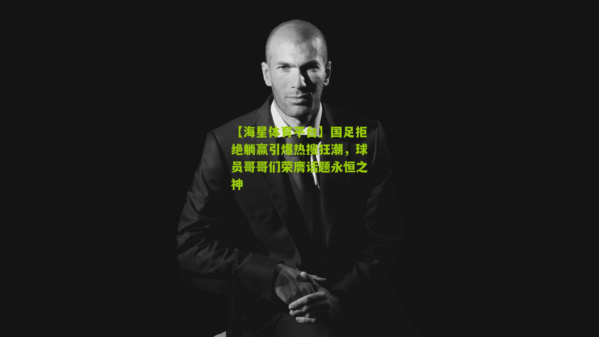 国足拒绝躺赢引爆热搜狂潮，球员哥哥们荣膺话题永恒之神