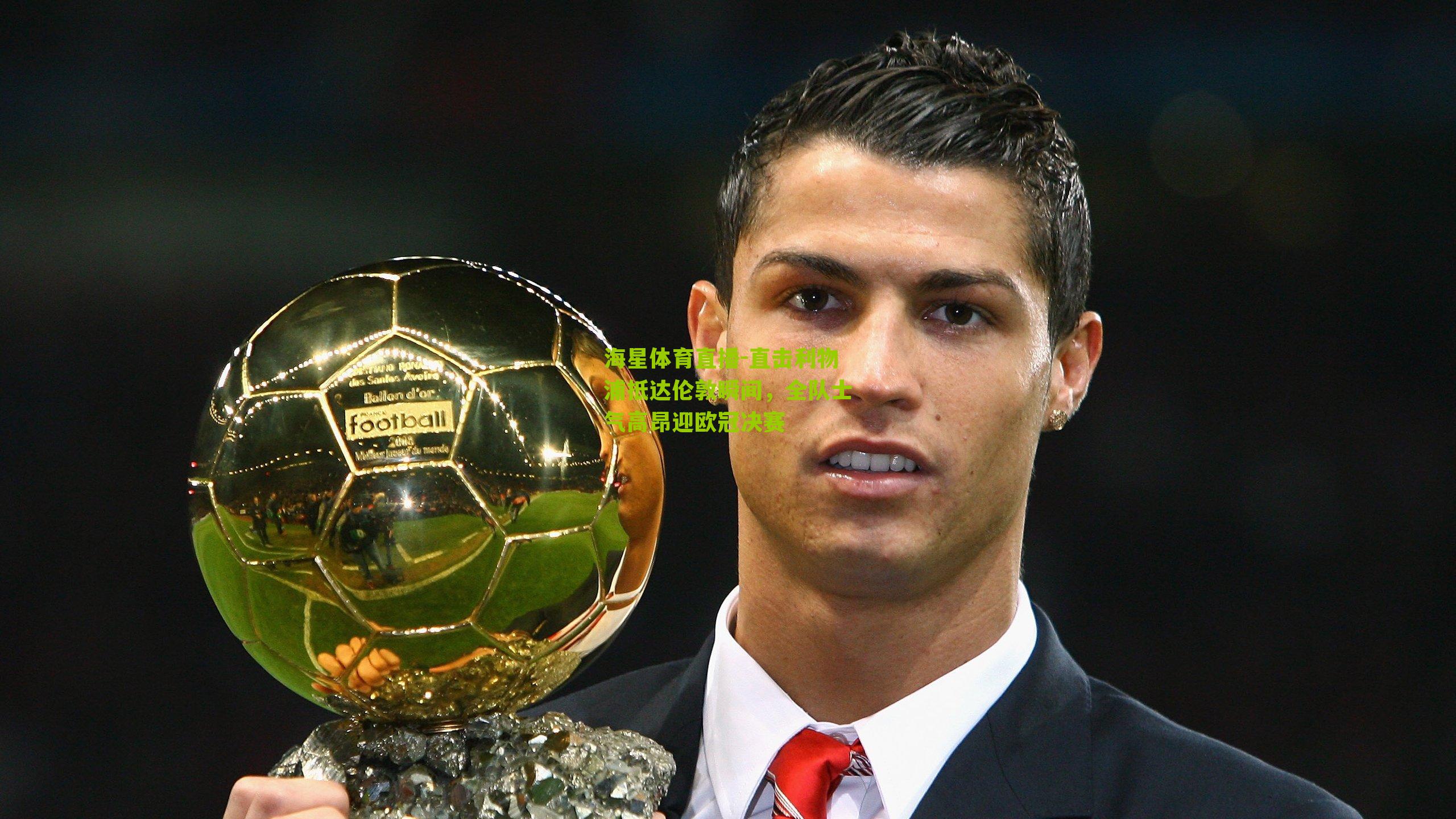 海星体育直播-直击利物浦抵达伦敦瞬间，全队士气高昂迎欧冠决赛