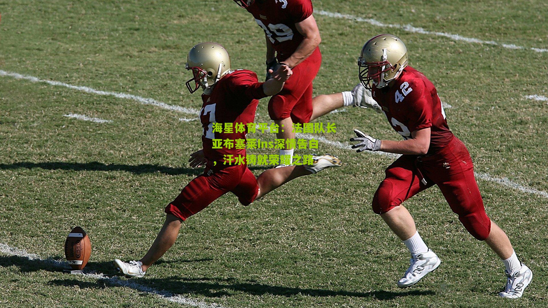 海星体育平台：法国队长亚布塞莱Ins深情告白，汗水铸就荣耀之路