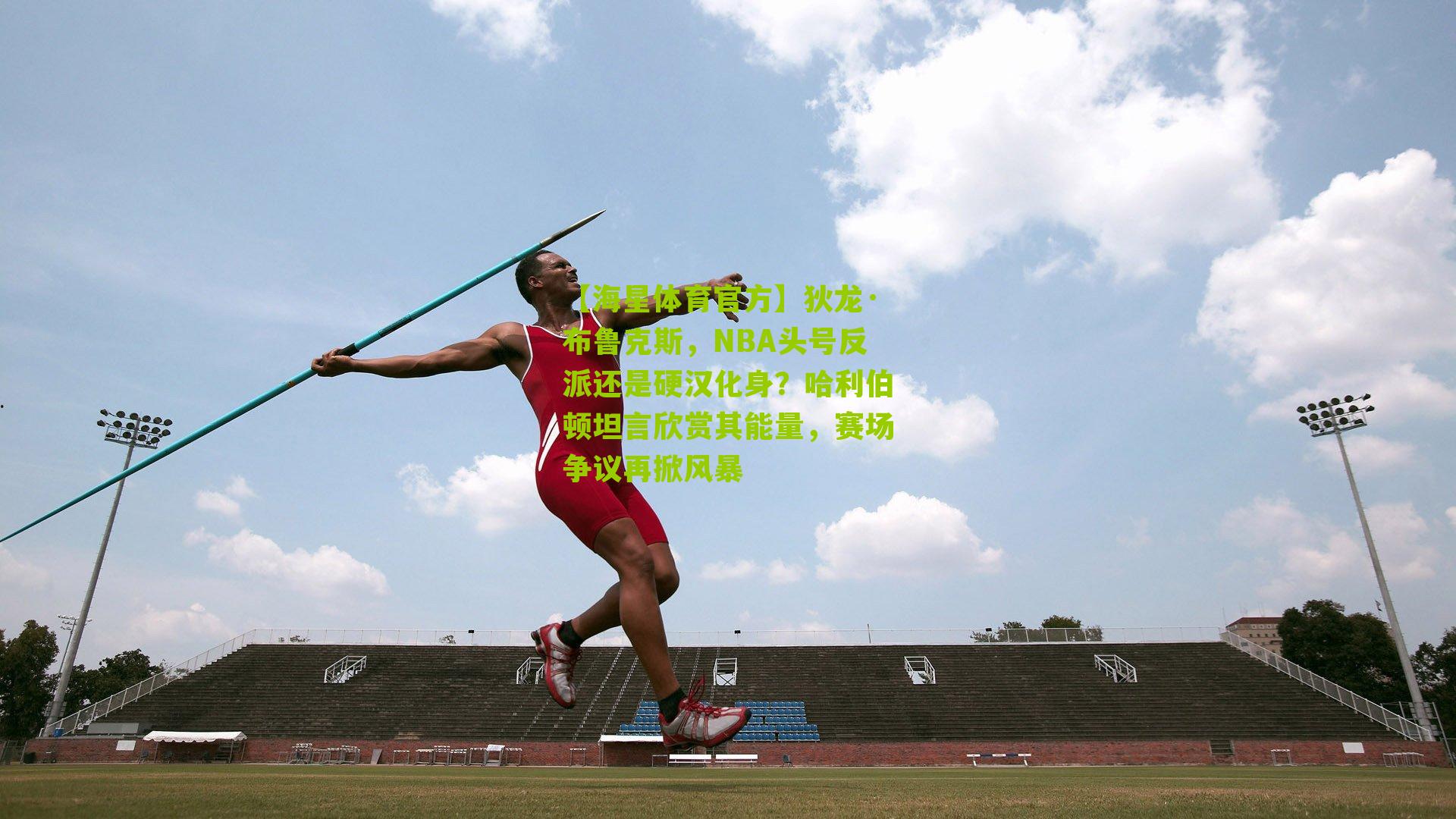 【海星体育官方】狄龙·布鲁克斯，NBA头号反派还是硬汉化身？哈利伯顿坦言欣赏其能量，赛场争议再掀风暴