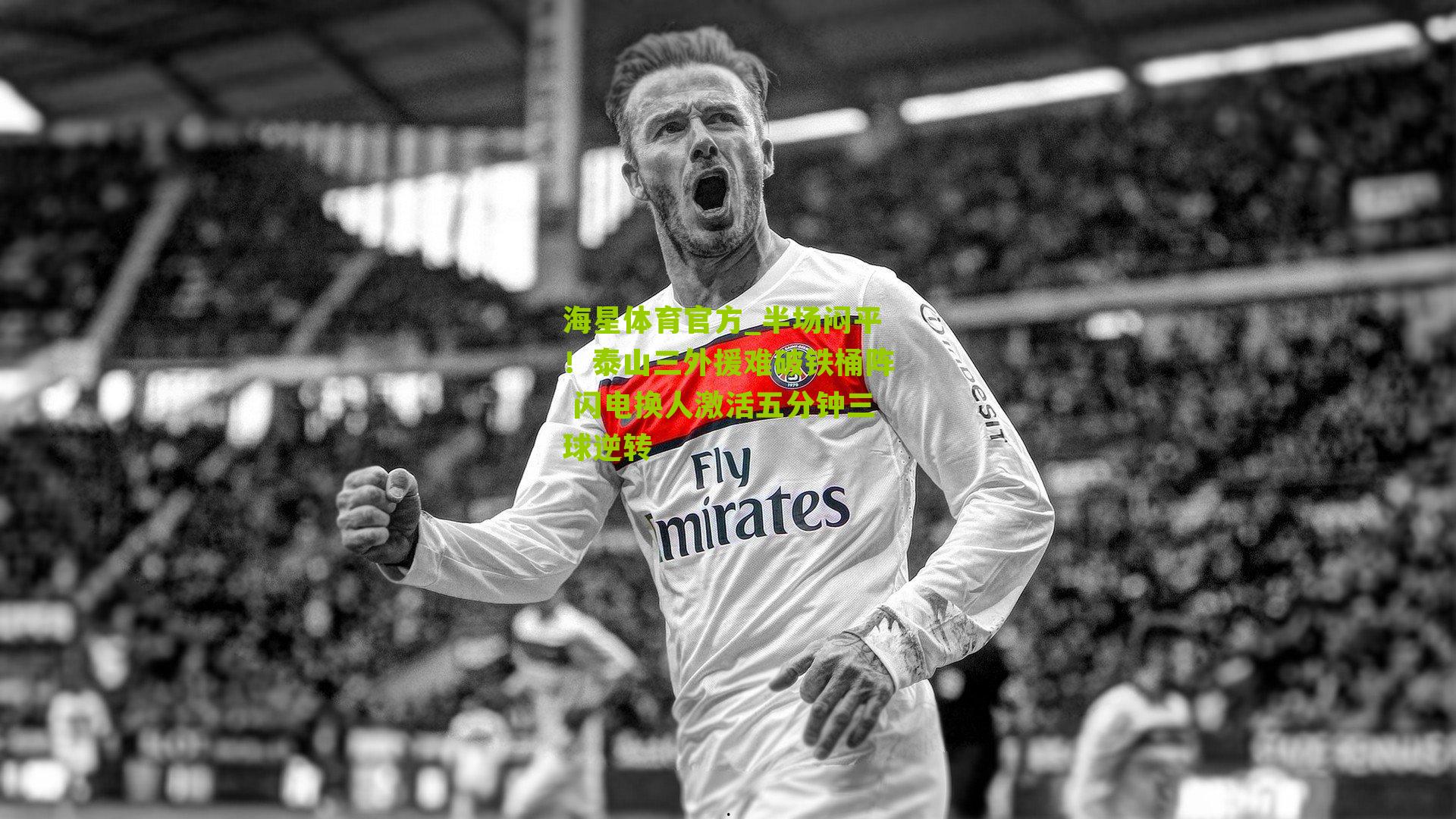 海星体育官方_半场闷平！泰山三外援难破铁桶阵 闪电换人激活五分钟三球逆转