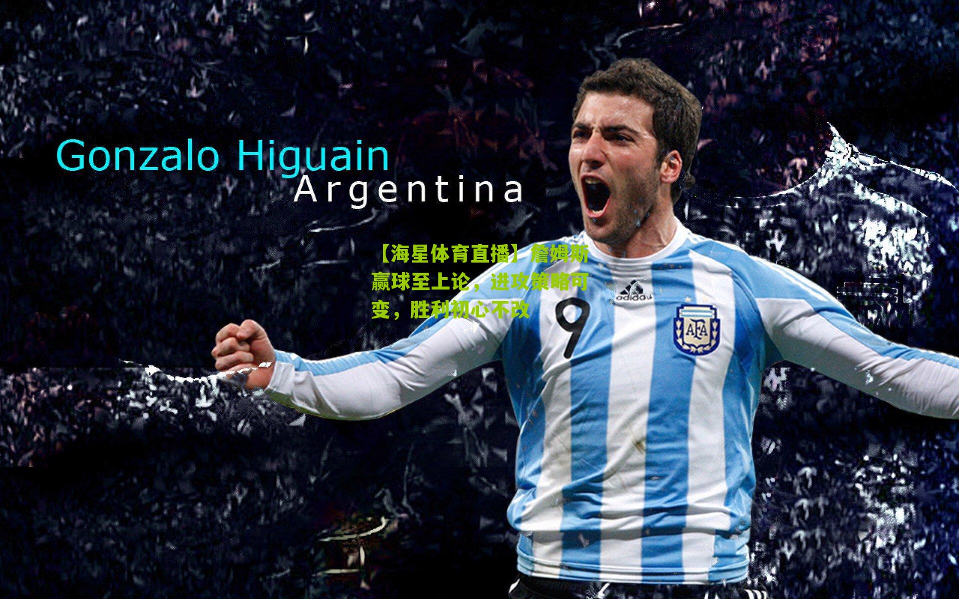 【海星体育直播】詹姆斯赢球至上论，进攻策略可变，胜利初心不改