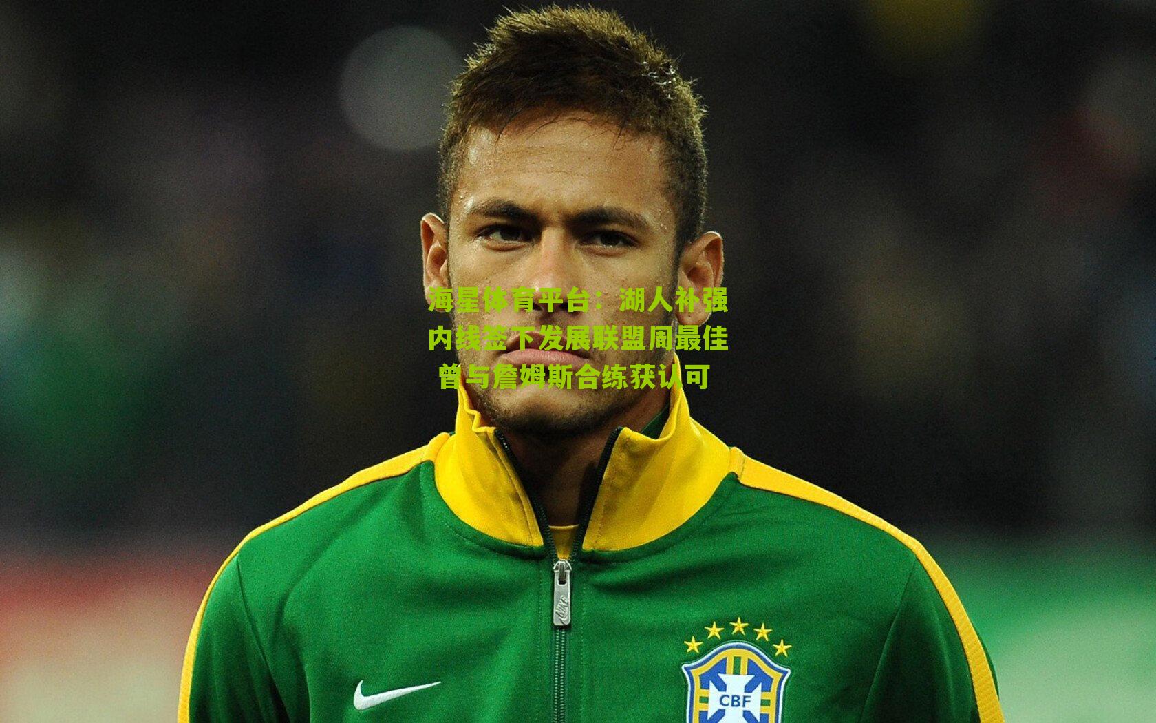 海星体育平台：湖人补强内线签下发展联盟周最佳 曾与詹姆斯合练获认可