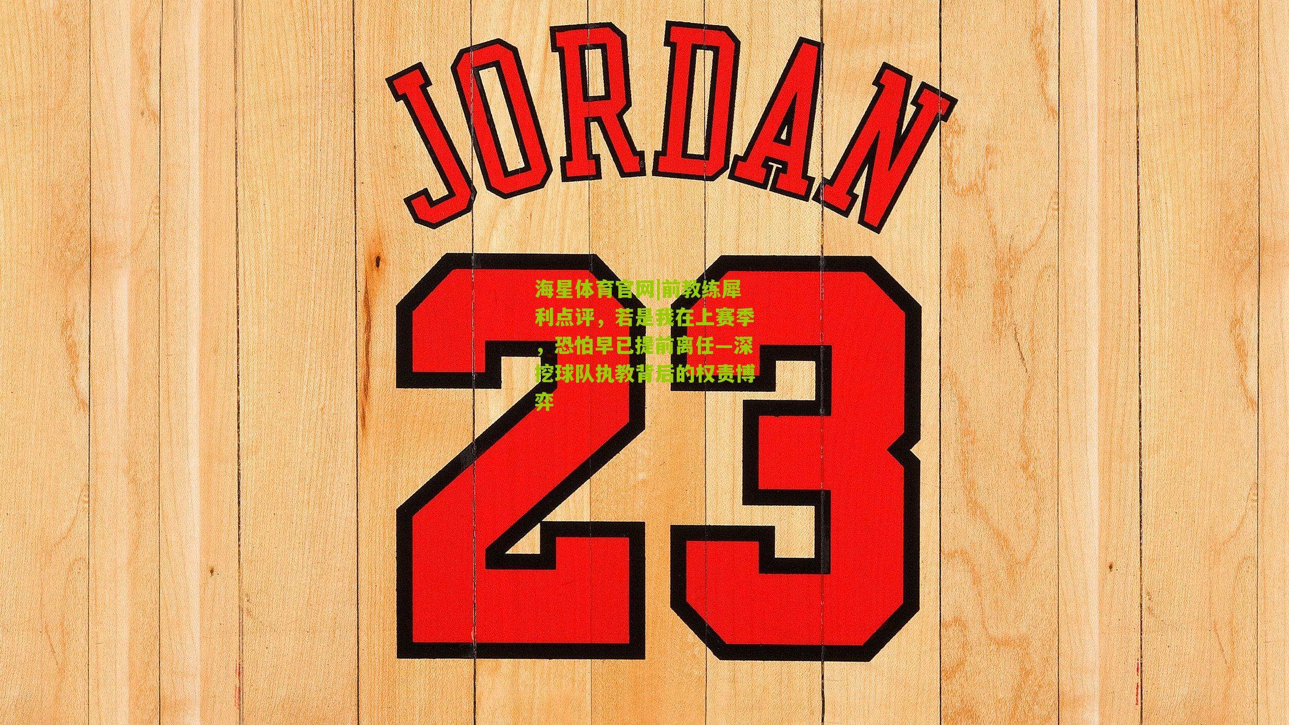 海星体育官网|前教练犀利点评，若是我在上赛季，恐怕早已提前离任—深挖球队执教背后的权责博弈