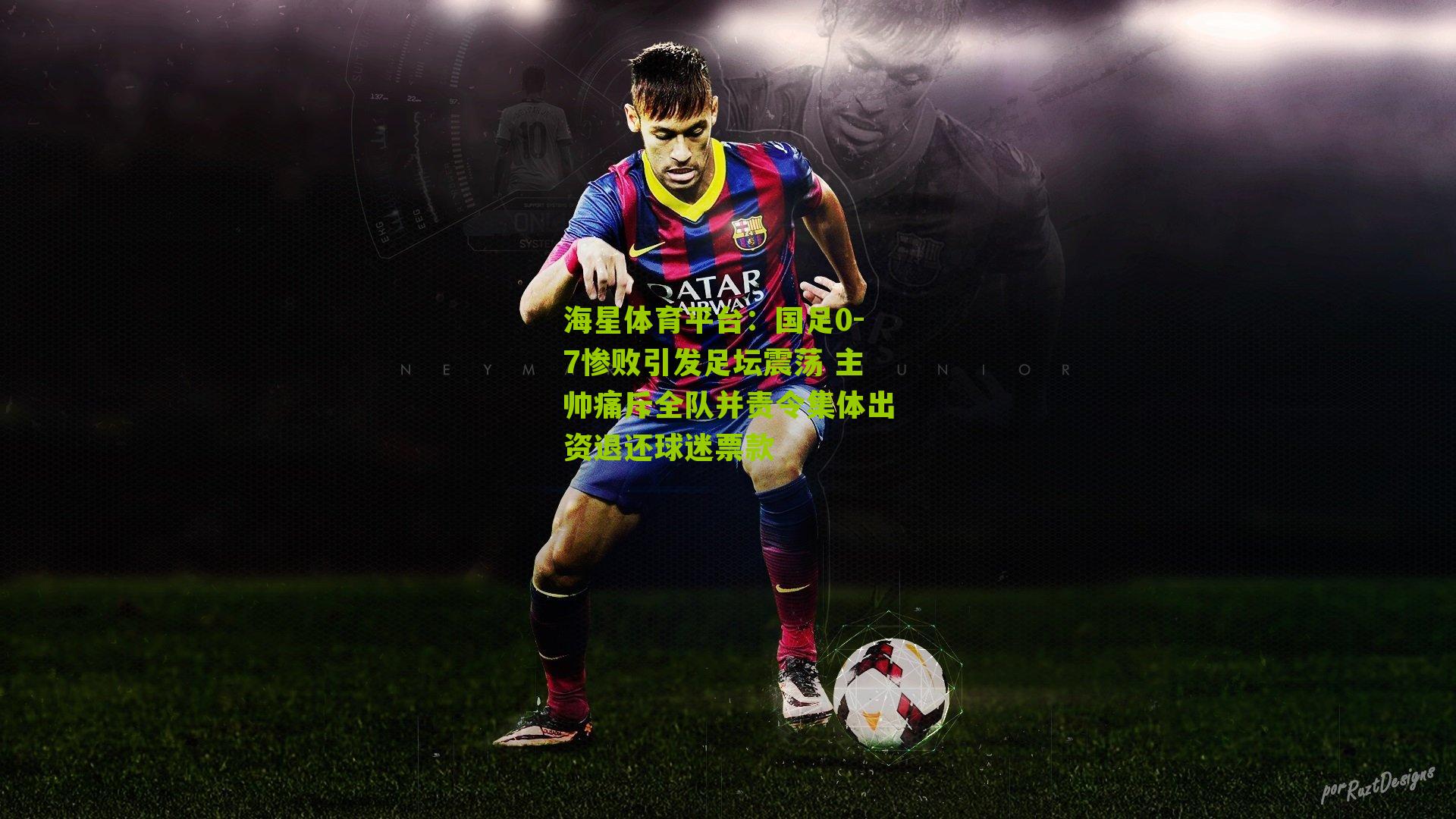 海星体育平台：国足0-7惨败引发足坛震荡 主帅痛斥全队并责令集体出资退还球迷票款